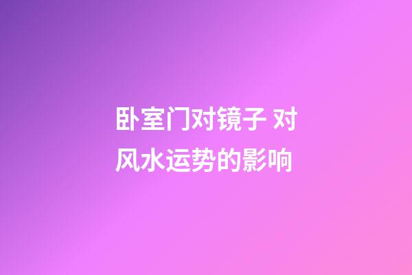 卧室门对镜子 对风水运势的影响